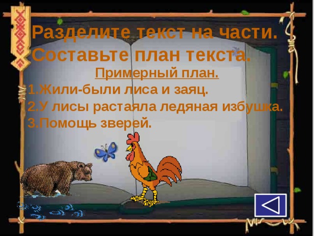Разделите текст на части. Составьте план текста. Примерный план. 1.Жили-были лиса и заяц. 2.У лисы растаяла ледяная избушка. 3.Помощь зверей. 