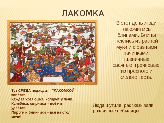 ЛАКОМКА  В этот день люди лакомились блинами. Блины пеклись из разной муки и с разными начинками: пшеничные, овсяные, гречневые, из пресного и кислого теста. Тут СРЕДА подходит - 