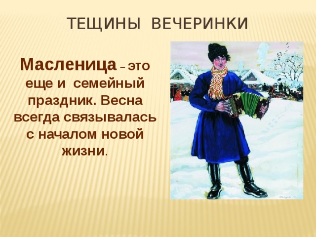 ТЕЩИНЫ вЕЧЕРИНКИ Масленица – это еще и семейный праздник. Весна всегда связывалась с началом новой жизни . 
