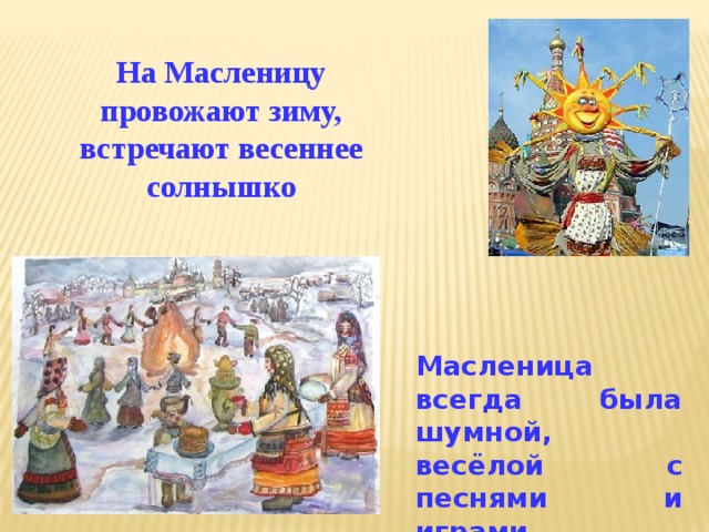 На Масленицу провожают зиму, встречают весеннее солнышко Масленица всегда была шумной, весёлой с песнями и играми 
