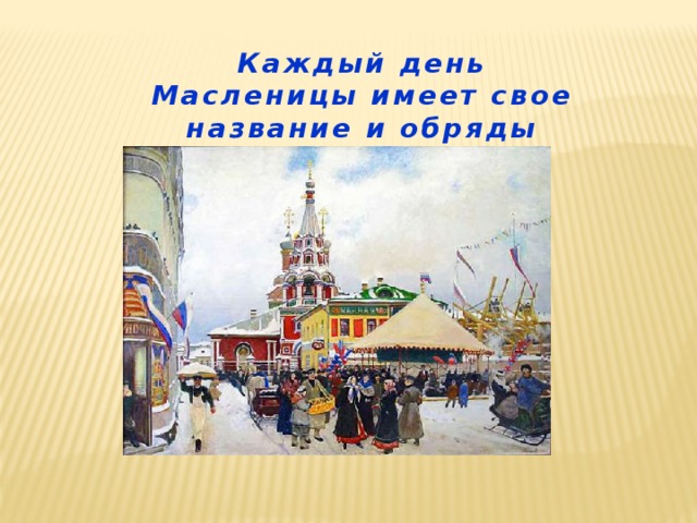 Каждый день Масленицы имеет свое название и обряды   
