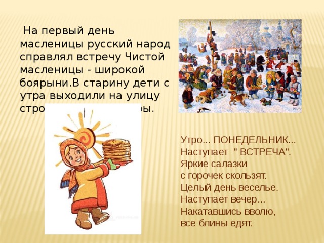  На первый день масленицы русский народ справлял встречу Чистой масленицы - широкой боярыни.В старину дети с утра выходили на улицу строить снежные горы. Утро... ПОНЕДЕЛЬНИК... Наступает 