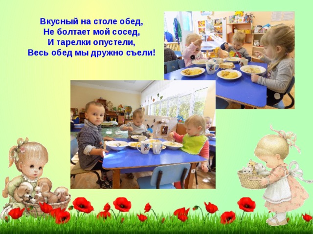Вкусный на столе обед, Не болтает мой сосед, И тарелки опустели, Весь обед мы дружно съели! 