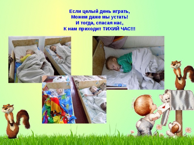 Если целый день играть, Можем даже мы устать! И тогда, спасая нас, К нам приходит ТИХИЙ ЧАС!!! 
