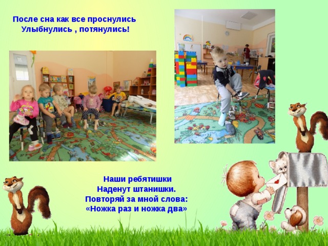 После сна как все проснулись Улыбнулись , потянулись! Наши ребятишки Наденут штанишки. Повторяй за мной слова: «Ножка раз и ножка два» 