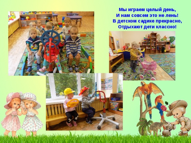 Мы играем целый день, И нам совсем это не лень! В детском садике прекрасно, Отдыхают дети классно! 