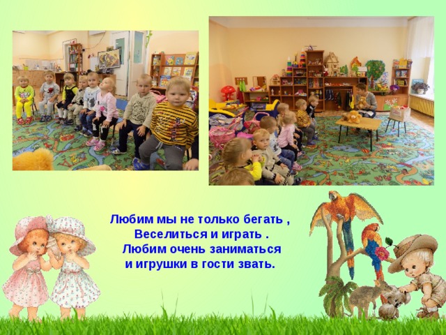 Любим мы не только бегать ,  Веселиться и играть .  Любим очень заниматься  и игрушки в гости звать.   