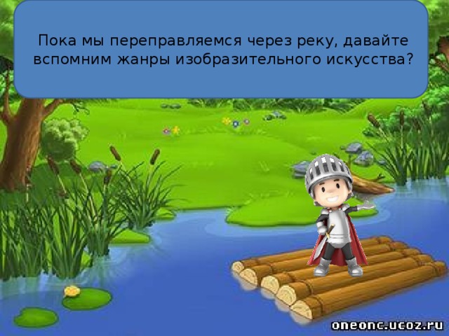 Пока мы переправляемся через реку, давайте вспомним жанры изобразительного искусства? 