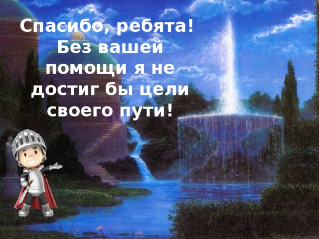 Спасибо, ребята!  Без вашей помощи я не достиг бы цели своего пути! 