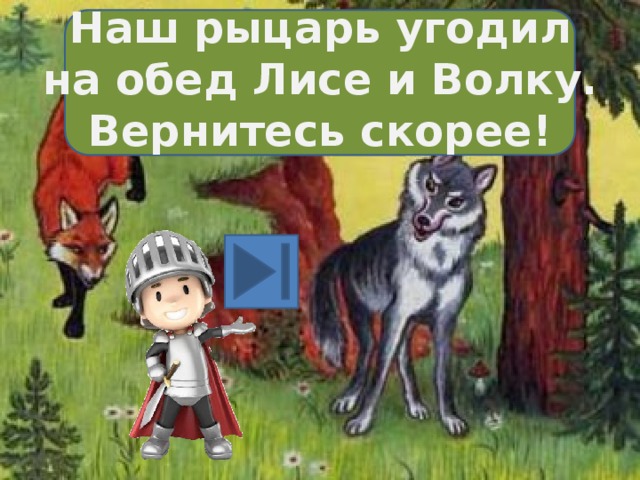 Наш рыцарь угодил на обед Лисе и Волку. Вернитесь скорее! 