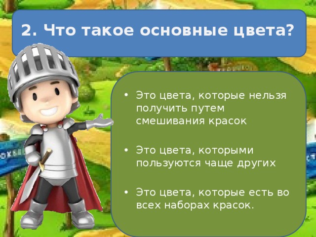 2. Что такое основные цвета? Это цвета, которые нельзя получить путем смешивания красок Это цвета, которыми пользуются чаще других Это цвета, которые есть во всех наборах красок. 