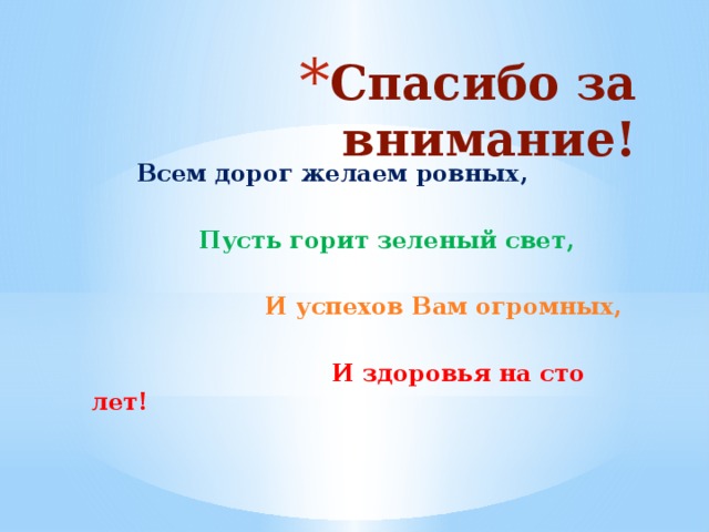 Спасибо за внимание!    Всем дорог желаем ровных,   Пусть горит зеленый свет,   И успехов Вам огромных,   И здоровья на сто лет! 