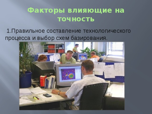 Факторы влияющие на точность 1.Правильное составление технологического процесса и выбор схем базирования. 