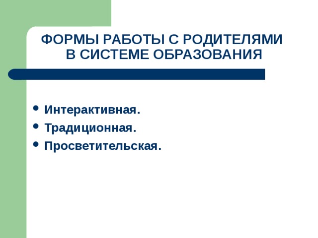 ФОРМЫ РАБОТЫ С РОДИТЕЛЯМИ  В СИСТЕМЕ ОБРАЗОВАНИЯ Интерактивная. Традиционная. Просветительская.  