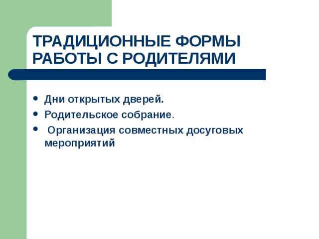 ТРАДИЦИОННЫЕ ФОРМЫ  РАБОТЫ С РОДИТЕЛЯМИ  Дни открытых дверей. Родительское собрание .  Организация совместных досуговых мероприятий  