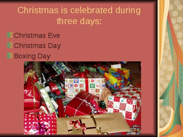 Christmas is celebrated during three days: Christmas Eve Christmas Day Boxing Day 