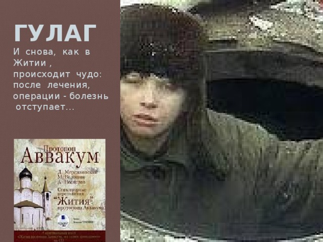 ГУЛАГ  И снова, как в Житии , происходит чудо: после лечения, операции - болезнь отступает… - 