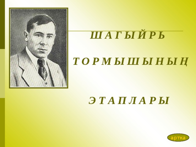 Ш А Г Ы Й Р Ь    Т О Р М Ы Ш Ы Н Ы Ң   Э Т А П Л А Р Ы артка артка 