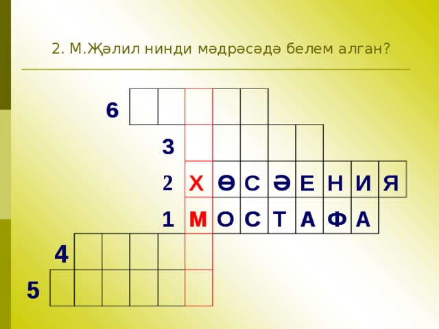 2. М.Җәлил нинди мәдрәсәдә белем алган ?   6 6     5 5 4     4         3   3                   2   2         1       1   Х       Ө       М           М О О           С         С Ә С       Т Т Е А Н А Ф Ф И А Я А 