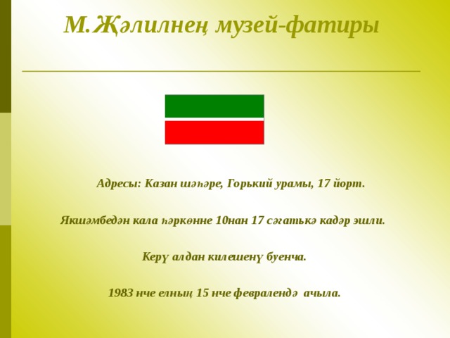 М.Җәлилнең музей-фатиры     Адресы: Казан шәһәре, Горь кий урамы, 17 йорт.  Якшәмбедән кала һәркөнне 10нан 17 сәгать кә кадәр эшли .  Керү алдан килешенү буенча.  1983 нче елның 15 нче февраленд ә ачыла. 