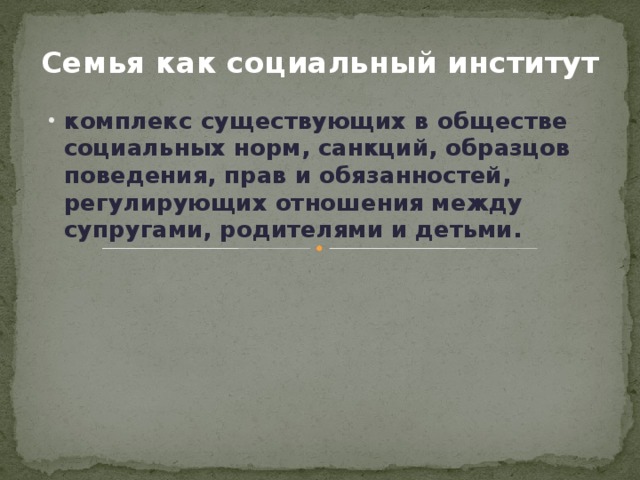 Семья как социальный институт комплекс существующих в обществе социальных норм, санкций, образцов поведения, прав и обязанностей, регулирующих отношения между супругами, родителями и детьми. 