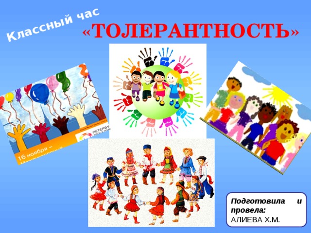 Классный час «ТОЛЕРАНТНОСТЬ» Подготовила и провела: АЛИЕВА Х.М. 