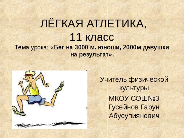  ЛЁГКАЯ АТЛЕТИКА,  11 класс  Тема урока: « Бег на 3000 м. юноши, 2000м девушки на результат».   Учитель физической культуры МКОУ СОШ№3 Гусейнов Гарун Абусупиянович 