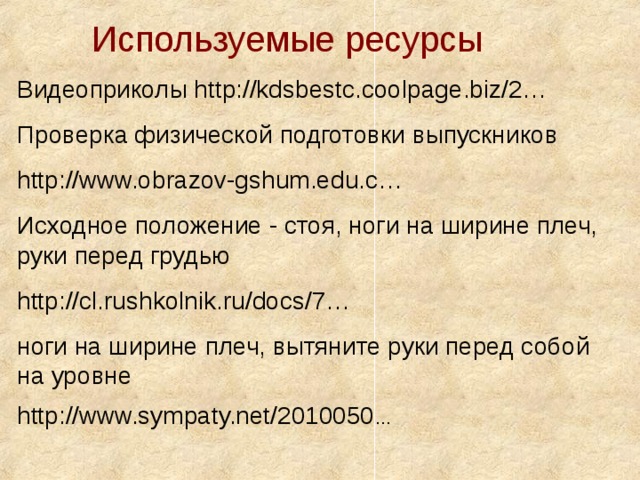 Используемые ресурсы Видеоприколы http://kdsbestc.coolpage.biz/2… Проверка физической подготовки выпускников http://www.obrazov-gshum.edu.c… Исходное положение - стоя, ноги на ширине плеч, руки перед грудью http://cl.rushkolnik.ru/docs/7… ноги на ширине плеч, вытяните руки перед собой на уровне http://www.sympaty.net/2010050 …  
