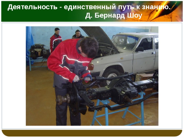Деятельность - единственный путь к знанию. Д. Бернард Шоу 