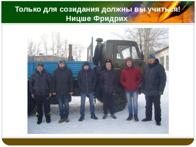 Только для созидания должны вы учиться!  Ницше Фридрих   