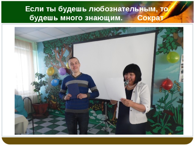 Если ты будешь любознательным, то будешь много знающим. Сократ 