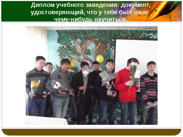 Диплом учебного заведения: документ, удостоверяющий, что у тебя был шанс  чему-нибудь научиться. 