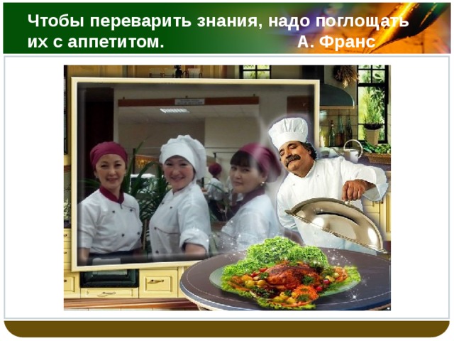 Чтобы переварить знания, надо поглощать их с аппетитом. А. Франс 