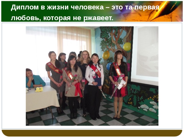 Диплом в жизни человека – это та первая любовь, которая не ржавеет.   