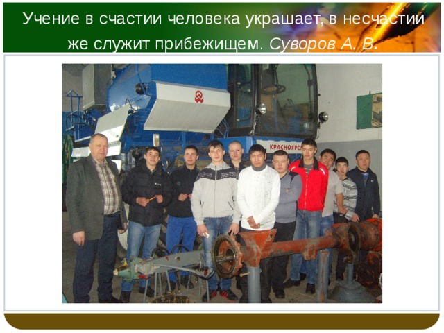 Учение в счастии человека украшает, в несчастии же служит прибежищем. Суворов А. В . 