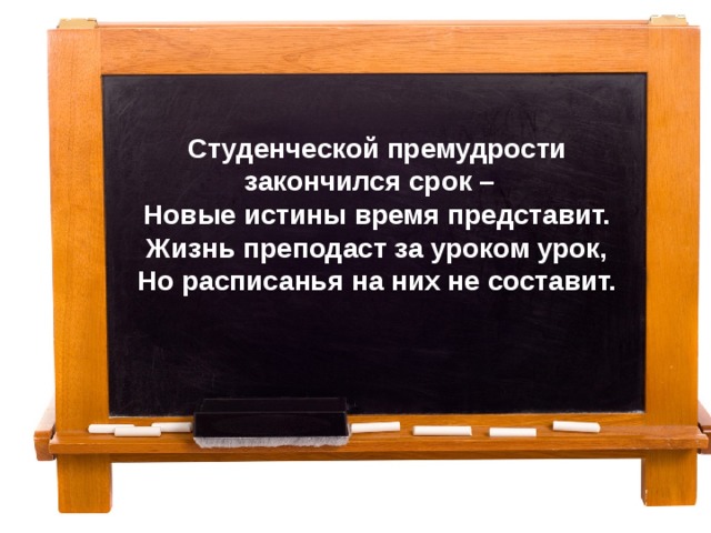 Студенческой премудрости закончился срок – Новые истины время представит. Жизнь преподаст за уроком урок, Но расписанья на них не составит.  