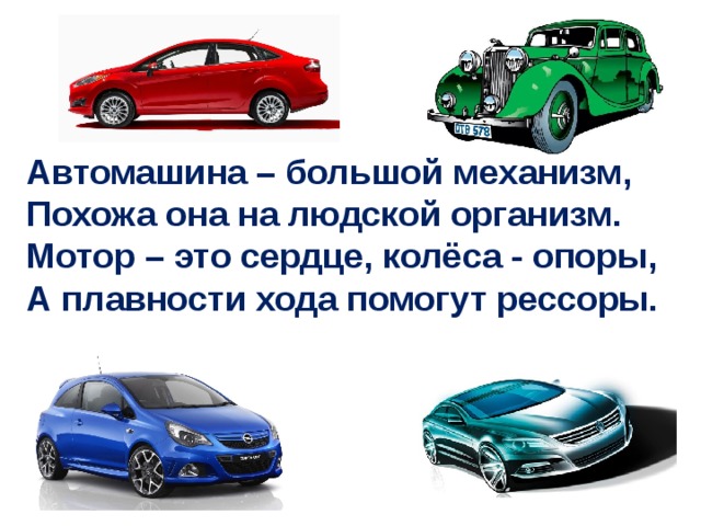 Автомашина – большой механизм, Похожа она на людской организм. Мотор – это сердце, колёса - опоры, А плавности хода помогут рессоры. 