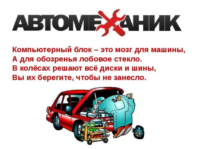 Компьютерный блок – это мозг для машины, А для обозренья лобовое стекло. В колёсах решают всё диски и шины, Вы их берегите, чтобы не занесло. 