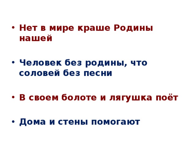 Нет в мире краше Родины нашей Человек без родины, что соловей без песни В своем болоте и лягушка поёт  Дома и стены помогают 