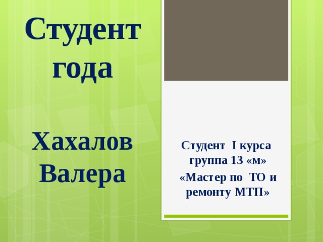 Студент года    Хахалов Валера    Студент I курса группа 13 «м» «Мастер по ТО и ремонту МТП» 