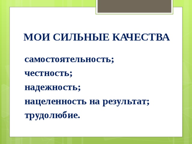 Мои сильные качества самостоятельность; честность; надежность; нацеленность на результат; трудолюбие. 