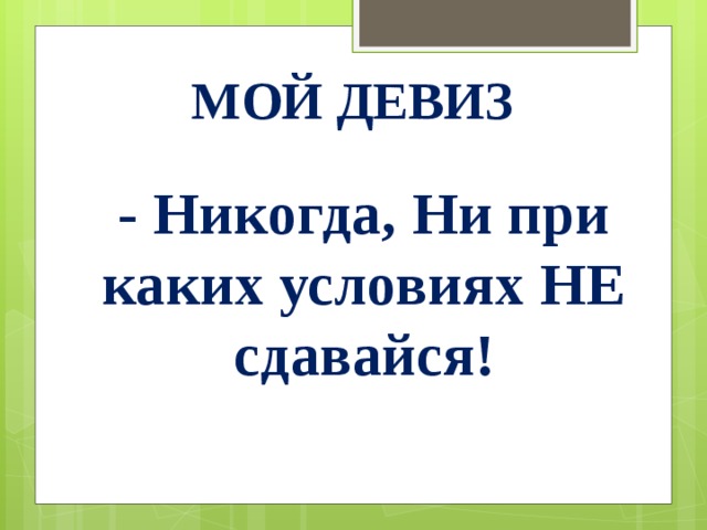 МоЙ девиз - Никогда, Ни при каких условиях НЕ сдавайся! 