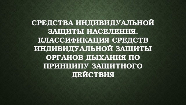 Средства индивидуальной защиты населения. Классификация средств индивидуальной защиты органов дыхания по принципу защитного действия   