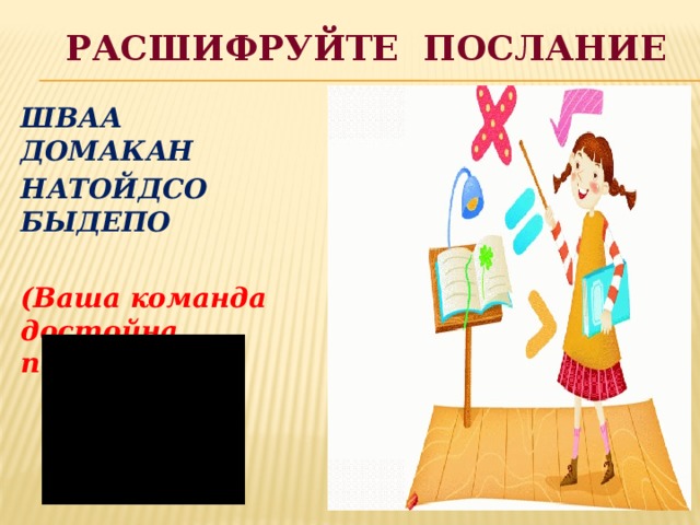 Расшифруйте послание ШВАА ДОМАКАН НАТОЙДСО БЫДЕПО  (Ваша команда достойна победы) 