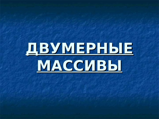 ДВУМЕРНЫЕ МАССИВЫ 