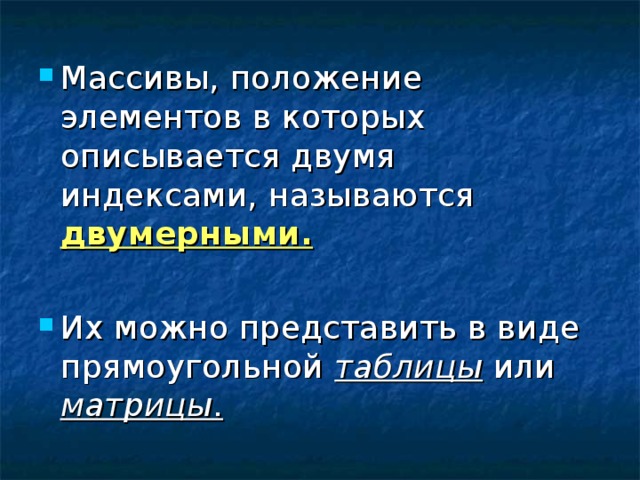 Массивы, положение элементов в которых описывается двумя индексами, называются двумерными.   Их можно представить в виде прямоугольной таблицы или матрицы . 