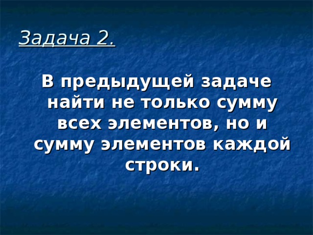 Задача 2 . В предыдущей задаче найти не только сумму всех элементов, но и сумму элементов каждой строки. 