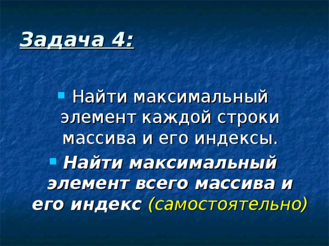 Задача 4: Найти максимальный элемент каждой строки массива и его индексы. Найти максимальный элемент всего массива и его индекс  (самостоятельно)  