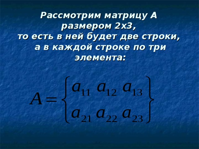 Рассмотрим матрицу А  размером 2х3,  то есть в ней будет две строки,  а в каждой строке по три элемента:   