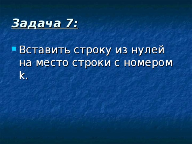 Задача 7: Вставить строку из нулей на место строки с номером k . 